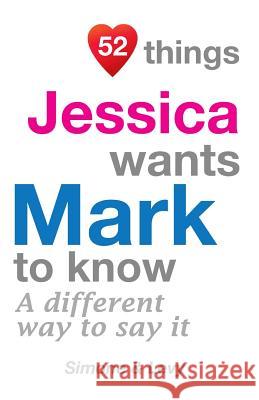 52 Things Jessica Wants Mark To Know: A Different Way To Say It Simone 9781511986663 Createspace - książka