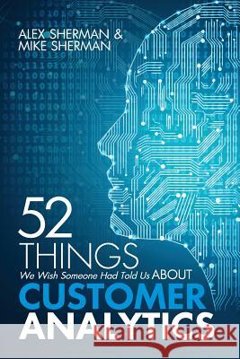 52 Things We Wish Someone Had Told Us About Customer Analytics Mike Sherman, Alex Sherman 9781726601061 Independently Published - książka