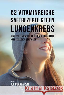 52 vitaminreiche Saftrezepte bei Lungenkrebs: Starke Wirkstoffkombinationen, die Ihrem Körper helfen, Krebszellen zu zerstören Correa, Joe 9781635318357 Live Stronger Faster - książka