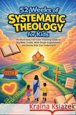 52 Weeks of Systematic Theology for Kids: An Illustrated Yearlong Guide to Big Bible Truths, With Simple Explanations and Stories Kids Can Understand Publications, Ahoy 9798892965545 Legerum AB - książka