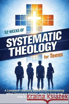 52 Weeks of Systematic Theology for Teens: A Complete Yearlong Guide to Understanding What Christians Believe, Why It's True, and How It Applies to Re Publications, Ahoy 9798892965477 Legerum AB - książka
