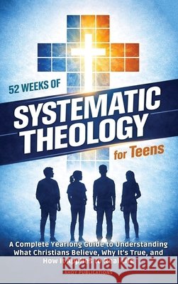 52 Weeks of Systematic Theology for Teens: A Complete Yearlong Guide to Understanding What Christians Believe, Why It's True, and How It Applies to Re Publications, Ahoy 9798892965576 Legerum AB - książka