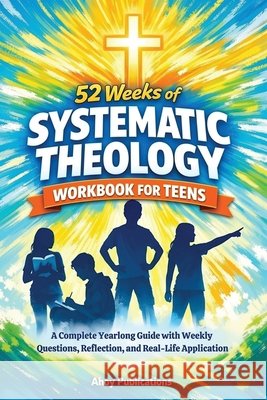 52 Weeks of Systematic Theology Workbook for Teens: A Complete Yearlong Guide with Weekly Questions, Reflection, and Real-Life Application Publications, Ahoy 9798892965491 Legerum AB - książka