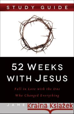 52 Weeks with Jesus: Fall in Love with the One Who Changed Everything James Merritt 9780736965545 Harvest House Publishers - książka