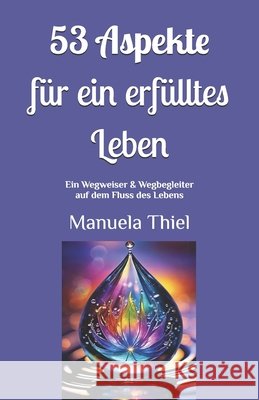 53 Aspekte für ein erfülltes Leben: Ein Wegweiser & Wegbegleiter auf dem Fluss des Lebens Thiel, Manuela 9798187253968 Independently Published - książka