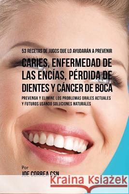 53 Recetas de Jugos Que Lo Ayudarán a Prevenir Caries, Enfermedad de las Encías, Pérdida de Dientes y Cáncer de Boca: Preventa y Elimine los Problemas Correa Csn, Joe 9781974281268 Createspace Independent Publishing Platform - książka