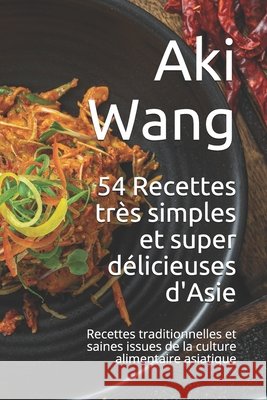 54 Recettes très simples et super délicieuses d'Asie: Recettes traditionnelles et saines issues de la culture alimentaire asiatique Wang, Aki 9798510016802 Independently published - książka