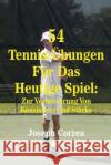 54 Tennis-Ubungen Fur Das Heutige Spiel: Zur Verbesserung Von Konsistenz Und Starke Joseph Correa 9781500749040 Createspace