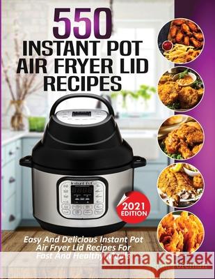 550 Instant Pot Air Fryer Lid Recipes Cookbook: Easy & Delicious Instant Pot Air Fryer Lid Recipes For Fast And Healthy Meals Foreman, Sarah 9781638100256 Empire Publishers - książka