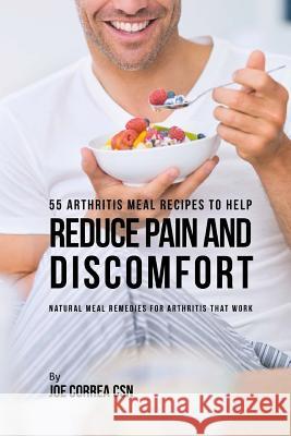 55 Arthritis Meal Recipes to Help Reduce Pain and Discomfort: Natural Meal Remedies for Arthritis That Work Joe Corre 9781717501615 Createspace Independent Publishing Platform - książka