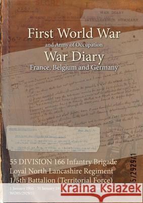 55 DIVISION 166 Infantry Brigade Loyal North Lancashire Regiment 1/5th Battalion (Territorial Force): 1 January 1916 - 31 January 1918 (First World War, War Diary, WO95/2929/1) Wo95/2929/1 9781474529624 Naval & Military Press - książka