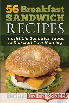 56 Breakfast Sandwich Recipes: Irresistible Sandwich Ideas to Kickstart Your Morning Brianne Heaton 9780993969812 Revelry Publishing - książka