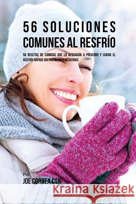 56 Soluciones Comunes al Resfrío: 56 Recetas De Comidas Que Lo Ayudarán A Prevenir y Curar El Resfrío Rápido Sin Pastillas Y Medicinas Correa, Joe 9781635312683 Live Stronger Faster - książka