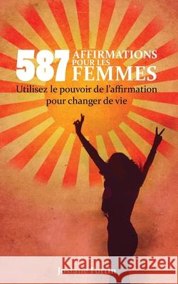 587 Affirmations pour les femmes: Utilisez le pouvoir de l'affirmation pour changer de vie Josiane Fortin 9781540839411 Createspace Independent Publishing Platform - książka