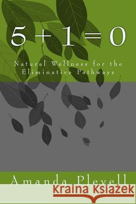 5 + 1 = 0: Natural Wellness of the Eliminative Pathways Plevell Cnhp, Amanda E. 9781494857790 Createspace Independent Publishing Platform - książka