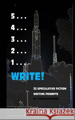 5 . . . 4 . . . 3 . . . 2 . . . 1 . . . Write!: 25 Speculative Fiction Writing Prompts Tyrean Martinson 9781541394049 Createspace Independent Publishing Platform - książka