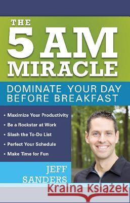 5 A.M. Miracle: Dominate Your Day Before Breakfast Sanders, Jeff 9781612435008 Ulysses Press - książka