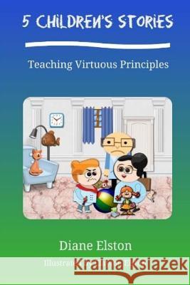 5 Children's Stories: Teaching Virtuous Principles Diane Elston Clayton Elston 9781511776806 Createspace - książka