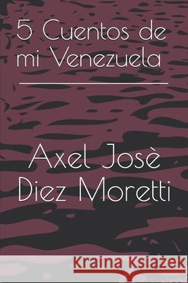 5 Cuentos de mi Venezuela Axel Josè Diez Moretti, Axel Josè Diez Moretti, Axel Josè Diez Moretti 9781673207705 Independently Published - książka
