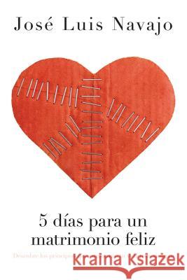 5 Días Para Un Matrimonio Feliz: Descubre Los Principios Que Cambiarán Tu Vida Para Siempre Navajo, José Luis 9781602558892 Grupo Nelson - książka