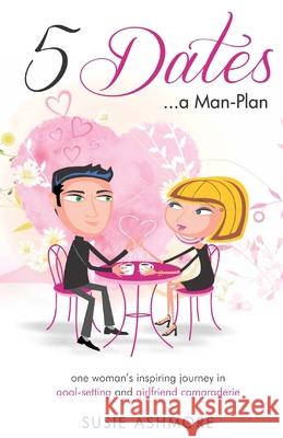 5 Dates...a Man-Plan: one woman's inspiring journey in goal-setting & girlfriend camaraderie Ashmore, Susie 9781517122317 Createspace Independent Publishing Platform - książka