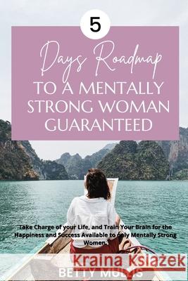 5 Days Roadmap to A Mentally Strong Woman Guaranteed: Take Charge of your Life, and Train Your Brain for the Happiness and Success Available to only M Mullis, Betty 9798502736503 Independently Published - książka