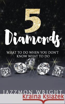 5 Diamonds: What To Do When You Don't Know What To Do Jazzmon Wright 9781533107046 Createspace Independent Publishing Platform - książka