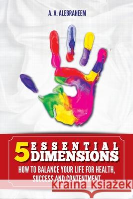 5 Essential Dimensions: How to balance your life for health, success and content Alebraheem, A. a. 9781537313597 Createspace Independent Publishing Platform - książka