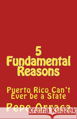5 Fundamental Reasons: Puerto Rico Can't Ever be a State Orraca-Brandenberger, Jose Pepe 9781973940937 Createspace Independent Publishing Platform - książka