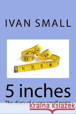 5 inches: The diary of a very small penis Small, Ivan 9781514773833 Createspace - książka