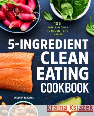 5-Ingredient Clean Eating Cookbook: 125 Simple Recipes to Nourish and Inspire Snezana Paucinac 9781647397418 Rockridge Press - książka