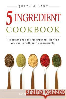 5 Ingredient Cookbook: Timesaving Recipes For Great-Tasting Food Scott, Bonnie 9781516947171 Createspace - książka