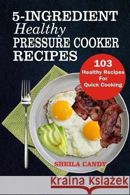 5-Ingredient Healthy Pressure Cooker Recipes: 103 Healthy Recipes For Quick Cooking Candy, Sheila 9781726058025 Createspace Independent Publishing Platform - książka