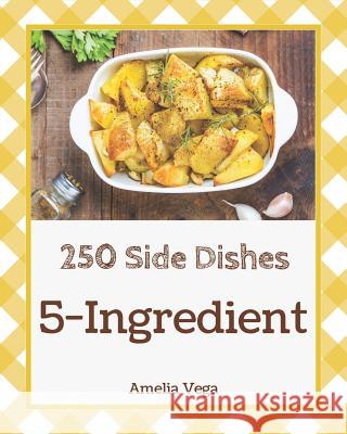 5-Ingredient Side Dishes 250: Enjoy 250 Days with 5-Ingredient Side Dish Recipes in Your Own 5-Ingredient Side Dish Cookbook! [book 1] Amelia Vega 9781731559074 Independently Published - książka