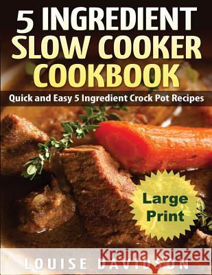 5 Ingredient Slow Cooker Cookbook - Large Print Edition: Quick and Easy 5 Ingredient Crock Pot Recipes Louise Davidson 9781540808431 Createspace Independent Publishing Platform - książka
