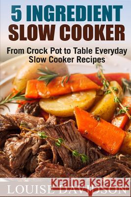 5 Ingredient Slow Cooker: From Crock Pot to Table Everyday Slow Cooker Recipes Louise Davidson 9781979402682 Createspace Independent Publishing Platform - książka