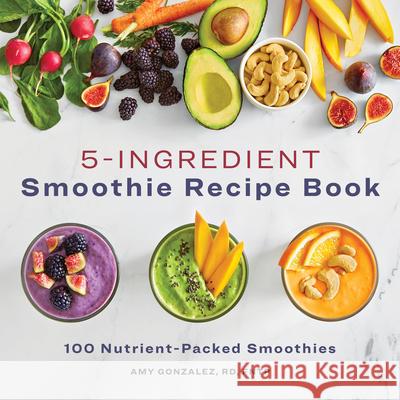 5-Ingredient Smoothie Recipe Book: 100 Nutrient-Packed Smoothies Gonzalez, Amy 9781648766206 Rockridge Press - książka