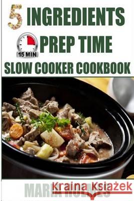 5 Ingredients 15 Minutes Prep Time Slow Cooker Cookbook Maria Holmes 9781494450724 Createspace - książka