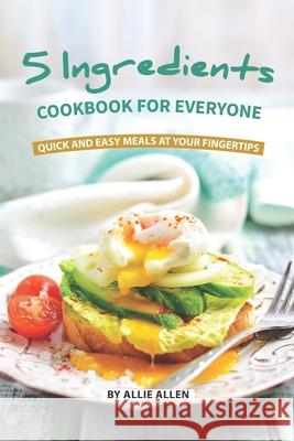 5 Ingredients Cookbook for Everyone: Quick and Easy Meals at Your Fingertips Allie Allen 9781087163529 Independently Published - książka