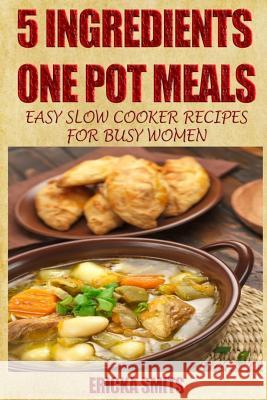 5 Ingredients One Pot Meals: Easy Slow Cooker Recipes for Busy Women Ericka Smits 9781494772673 Createspace - książka