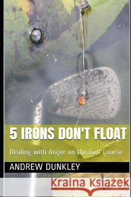 5 Irons Don't Float: Dealing with Anger on the Golf Course Andrew Dunkley 9780648322009 978--648322--9 - książka