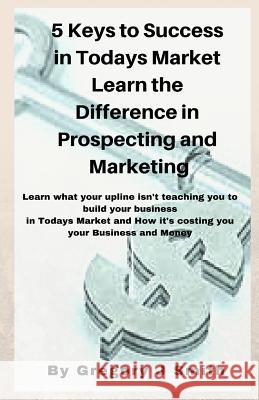 5 Keys To Success in Todays Market Learn the Difference in Prospecting and M Smith, Gregory J. 9781978383067 Createspace Independent Publishing Platform - książka