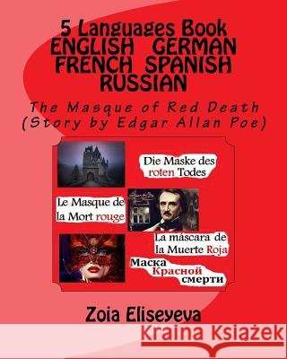 5 Languages Book ENGLISH - GERMAN - FRENCH - SPANISH - RUSSIAN: The Masque of Red Death (Story by Edgar Allan Poe) Eliseyeva, Zoia 9781544155128 Createspace Independent Publishing Platform - książka