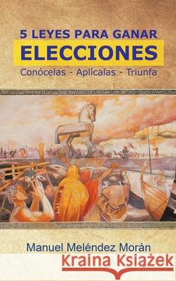 5 Leyes Para Ganar Elecciones: Conócelas. Aplícalas. Triunfa Manuel Meléndez Morán 9781506534916 Palibrio - książka