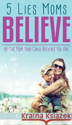 5 Lies Moms Believe: Be the Mom Your Child Believes You Are Kirsten Samuel 9781946114679 Author Academy Elite - książka