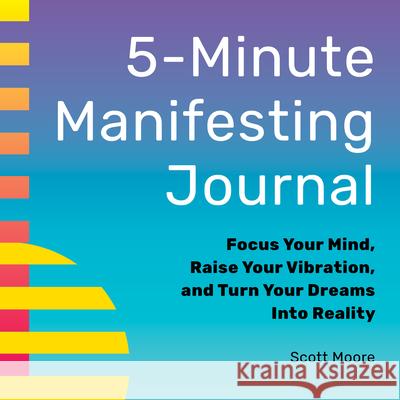 5-Minute Manifesting Journal: Focus Your Mind, Raise Your Vibration, and Turn Your Dreams Into Reality Scott Moore 9781638070955 Rockridge Press - książka