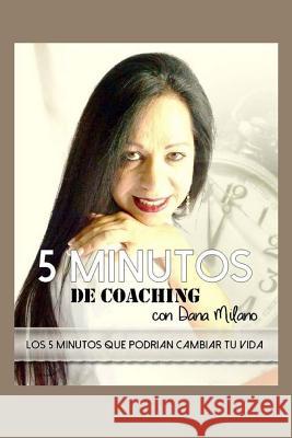 5 Minutos de Coaching con DANA MILANO: 5 minutos que podrian cambiar tu vida Milano, Dana 9781507526682 Createspace - książka