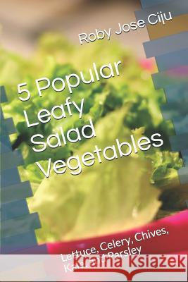 5 Popular Leafy Salad Vegetables: Lettuce, Celery, Chives, Kale, and Parsley Roby Jose Ciju 9781494468736 Createspace Independent Publishing Platform - książka