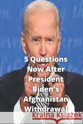 5 Questions Now After President Biden's Afghanistan Withdrawal Muhammad Hasnain 9798469362395 Independently Published - książka