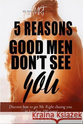 5 Reasons Good Men Don't See You: What If You Could Figure Out How to Have Mr. Right Chasing You, in Less Than 100 Pages? Victoria Doss Henry Doss 9781980762744 Independently Published - książka
